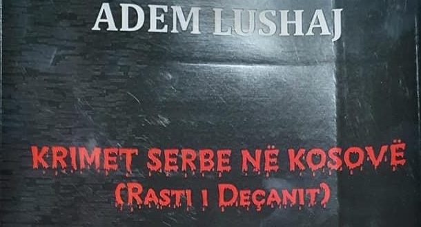 Fadil Dervishaj: Libri “Krimet serbe në Kosovë (Rasti i Deçanit)”, i autorit Adem Lushaj është një libër i llojit të veçantë