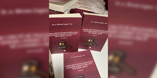 Doli nga shtypi libri: “Gjykimi i drejtë në procedurën penale dhe ndikimi i publicitetit në parimin e gjykimit të drejtë” i autores, Mirvete Zogiani-Uka