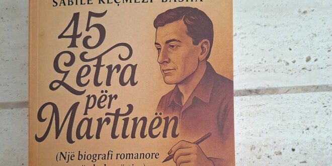 DOLI NGA SHTYPI ROMANI MË I RI “45 LETRA PËR MARTINËN” (NJË BIOGRAFI ROMANORE PËR BABANË TIM), I AUTORES SABILE KEÇMEZI-BASHA